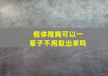 假体隆胸可以一辈子不用取出来吗