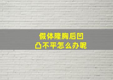 假体隆胸后凹凸不平怎么办呢