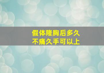 假体隆胸后多久不痛久手可以上