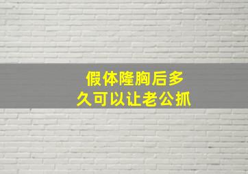 假体隆胸后多久可以让老公抓