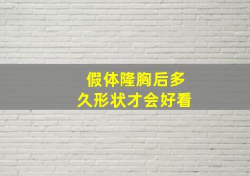 假体隆胸后多久形状才会好看