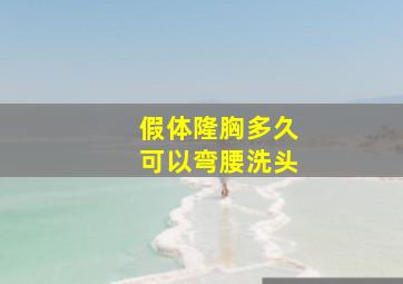 假体隆胸多久可以弯腰洗头