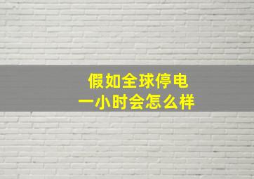 假如全球停电一小时会怎么样