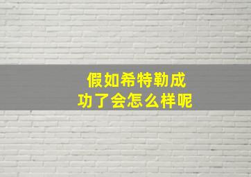 假如希特勒成功了会怎么样呢