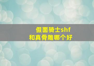 假面骑士shf和真骨雕哪个好