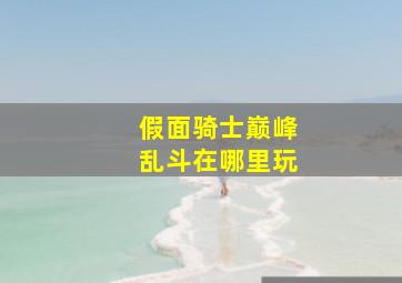 假面骑士巅峰乱斗在哪里玩