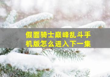 假面骑士巅峰乱斗手机版怎么进入下一集