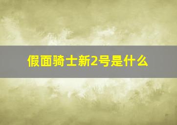 假面骑士新2号是什么