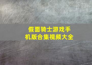 假面骑士游戏手机版合集视频大全