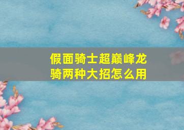 假面骑士超巅峰龙骑两种大招怎么用