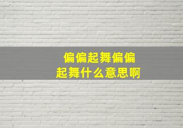 偏偏起舞偏偏起舞什么意思啊