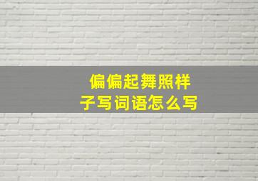 偏偏起舞照样子写词语怎么写