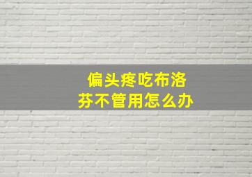 偏头疼吃布洛芬不管用怎么办