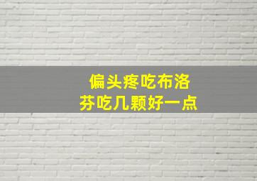 偏头疼吃布洛芬吃几颗好一点