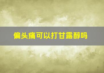 偏头痛可以打甘露醇吗