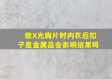 做X光胸片时内衣后扣子是金属品会影响结果吗