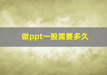 做ppt一般需要多久