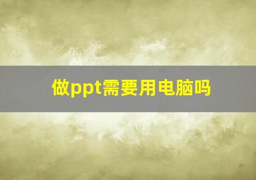 做ppt需要用电脑吗