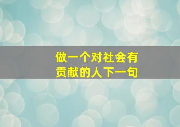 做一个对社会有贡献的人下一句