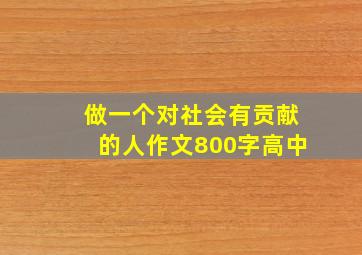 做一个对社会有贡献的人作文800字高中