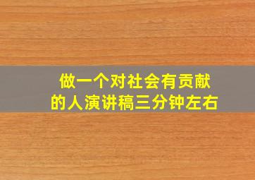 做一个对社会有贡献的人演讲稿三分钟左右