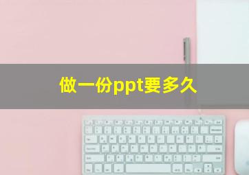 做一份ppt要多久