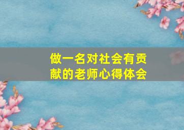 做一名对社会有贡献的老师心得体会