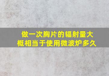 做一次胸片的辐射量大概相当于使用微波炉多久