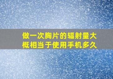 做一次胸片的辐射量大概相当于使用手机多久