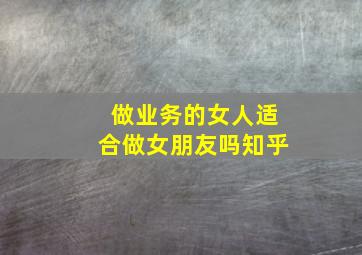 做业务的女人适合做女朋友吗知乎