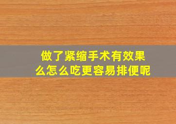 做了紧缩手术有效果么怎么吃更容易排便呢