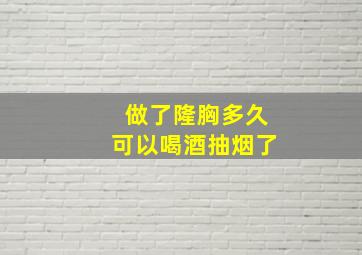 做了隆胸多久可以喝酒抽烟了