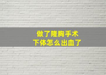 做了隆胸手术下体怎么出血了