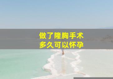 做了隆胸手术多久可以怀孕