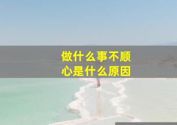 做什么事不顺心是什么原因