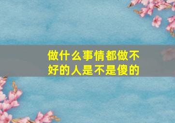 做什么事情都做不好的人是不是傻的