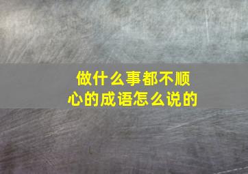 做什么事都不顺心的成语怎么说的