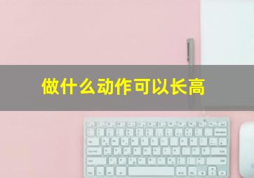 做什么动作可以长高