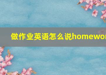 做作业英语怎么说homework