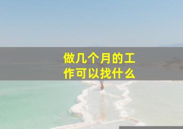 做几个月的工作可以找什么