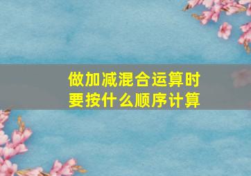 做加减混合运算时要按什么顺序计算