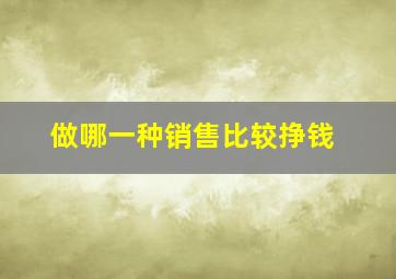 做哪一种销售比较挣钱