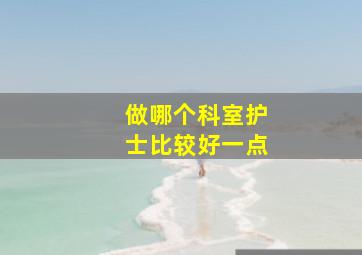 做哪个科室护士比较好一点