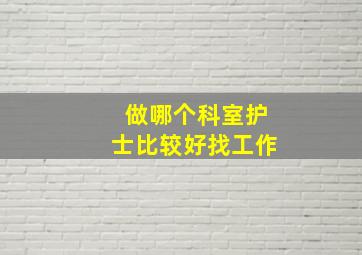 做哪个科室护士比较好找工作