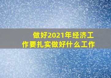 做好2021年经济工作要扎实做好什么工作