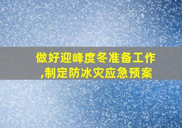 做好迎峰度冬准备工作,制定防冰灾应急预案