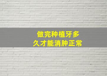 做完种植牙多久才能消肿正常