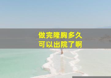 做完隆胸多久可以出院了啊