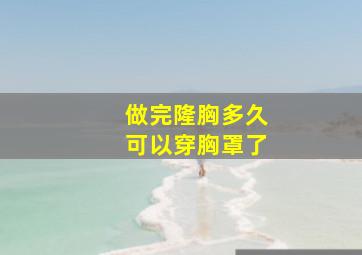 做完隆胸多久可以穿胸罩了