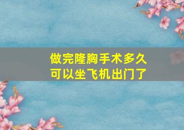 做完隆胸手术多久可以坐飞机出门了